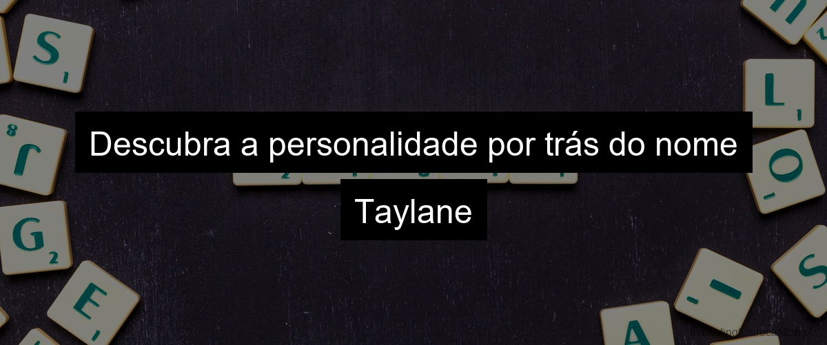 Descubra a personalidade por trás do nome Taylane