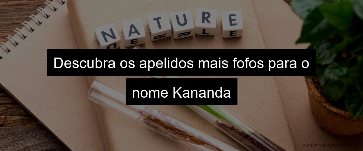 Descubra os apelidos mais fofos para o nome Kananda