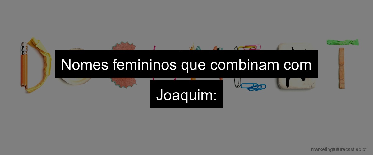 Nomes femininos que combinam com Joaquim: