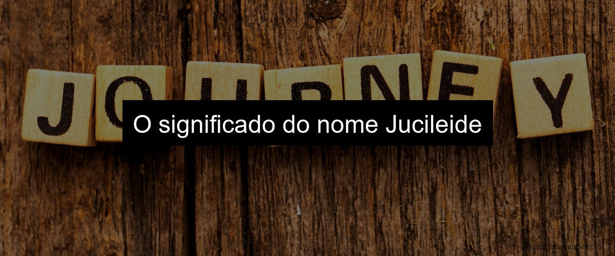 O significado do nome Jucileide