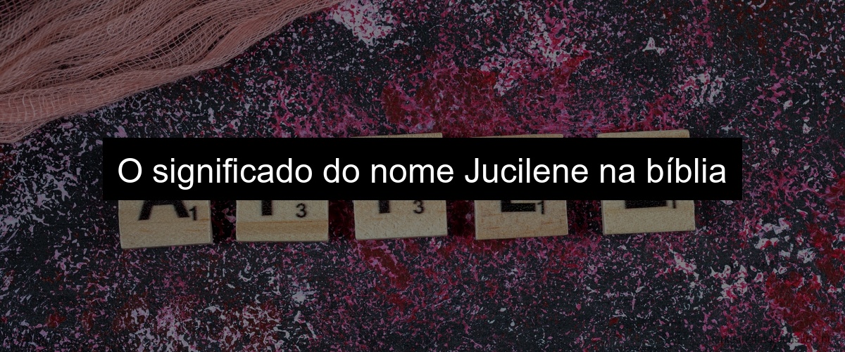O significado do nome Jucilene na bíblia