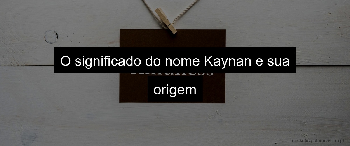 O significado do nome Kaynan e sua origem