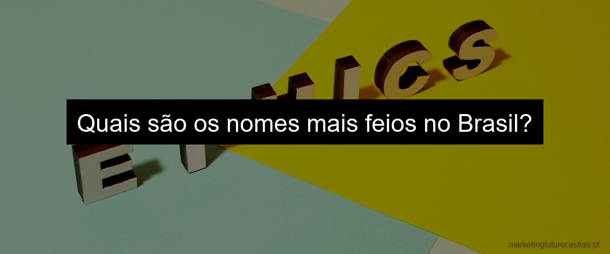 Quais são os nomes mais feios no Brasil?
