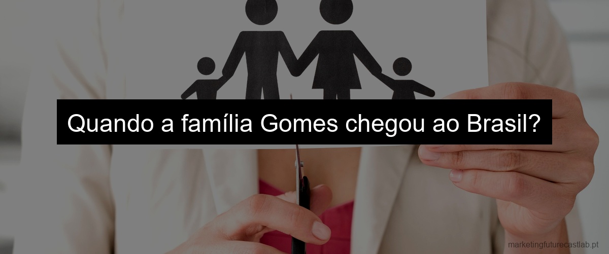 Quando a família Gomes chegou ao Brasil?