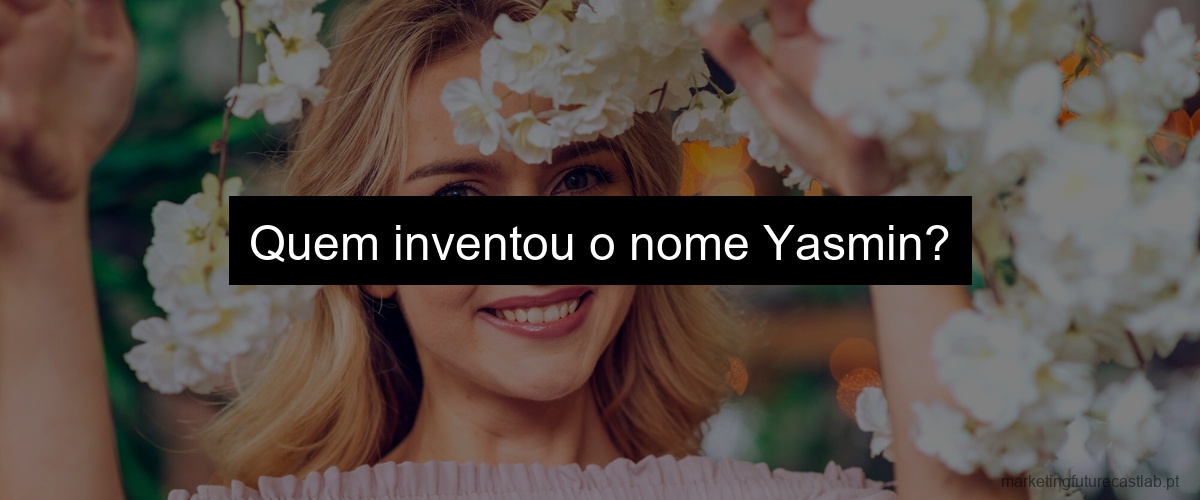 Quem inventou o nome Yasmin?