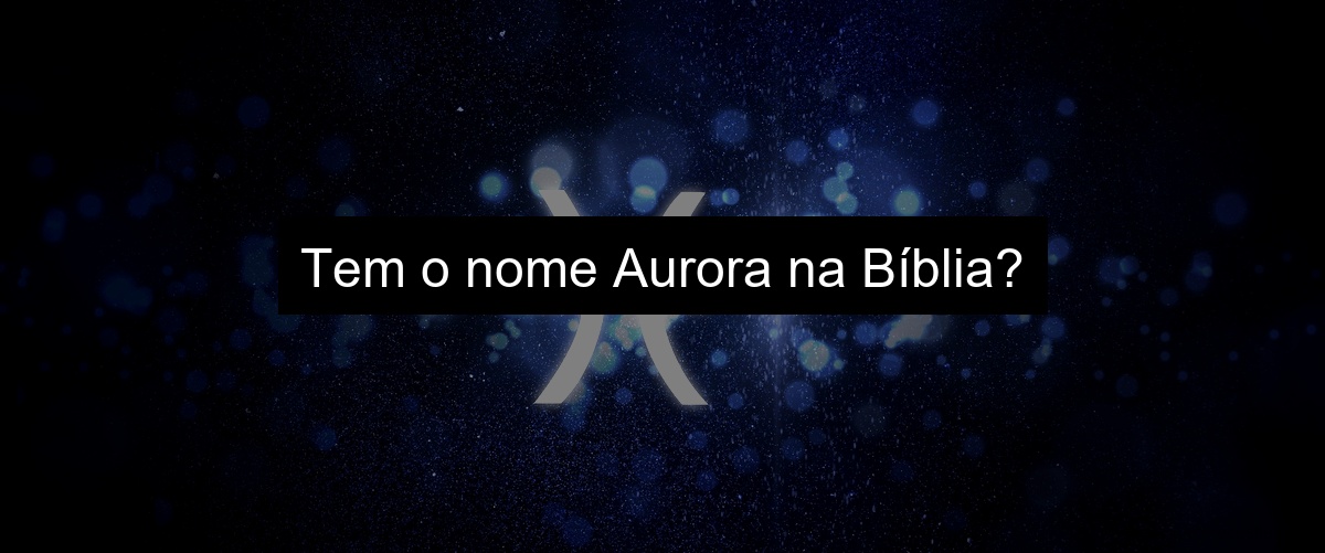Tem o nome Aurora na Bíblia?